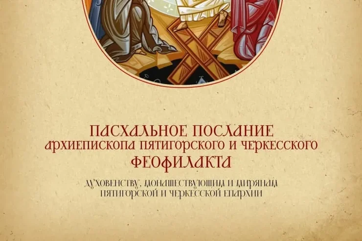 Пасхальное послание архиепископа Пятигорского и Черкесского Феофилакта духовенству, монашествующим и мирянам Пятигорской и Черкесской епархии 